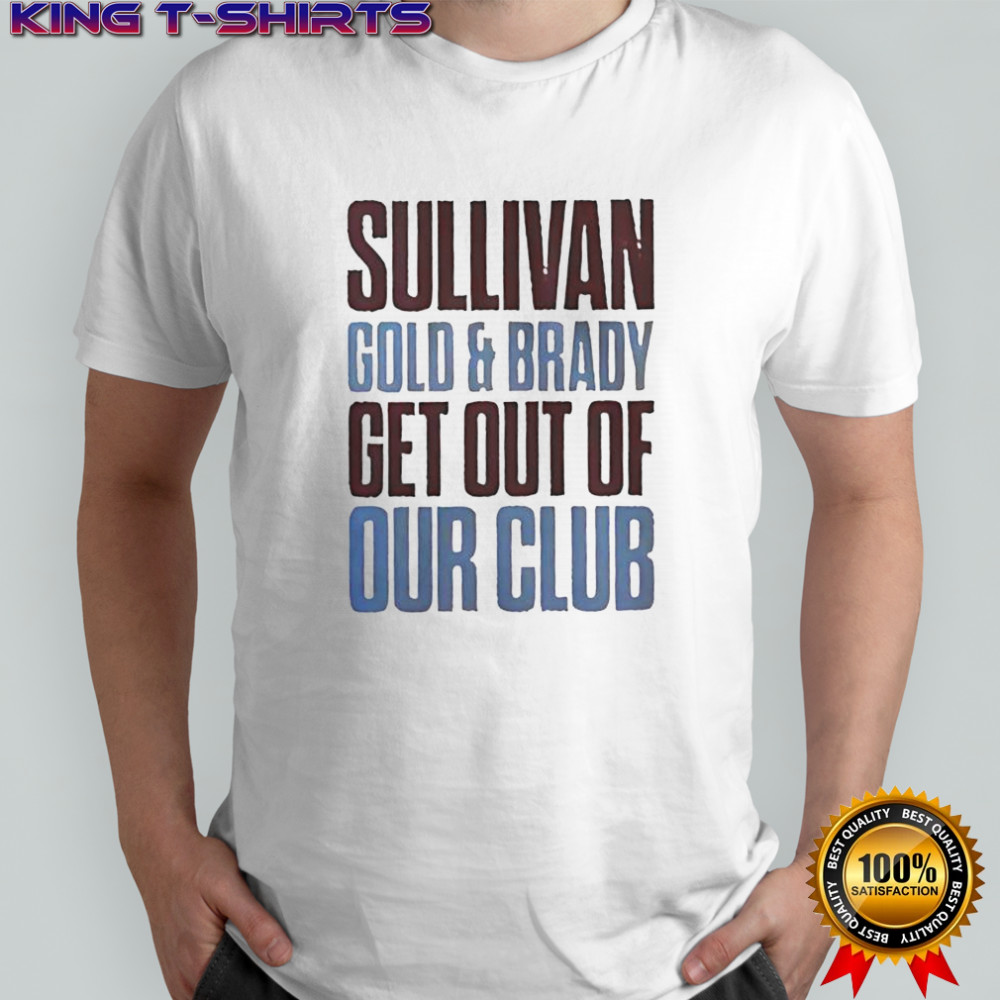 Sullivan Gold And Brady Get Out Of Our Club T-Shirt