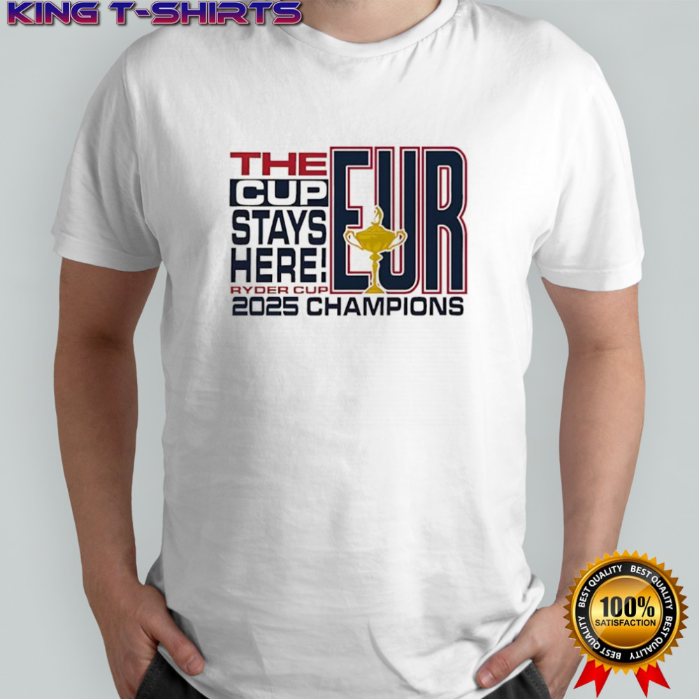 The Cup stays here 2025 Ryder Cup Champions EUR shirt