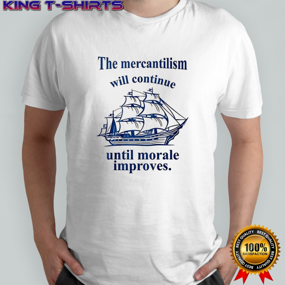The mercantilism will continue until morale improves shirt