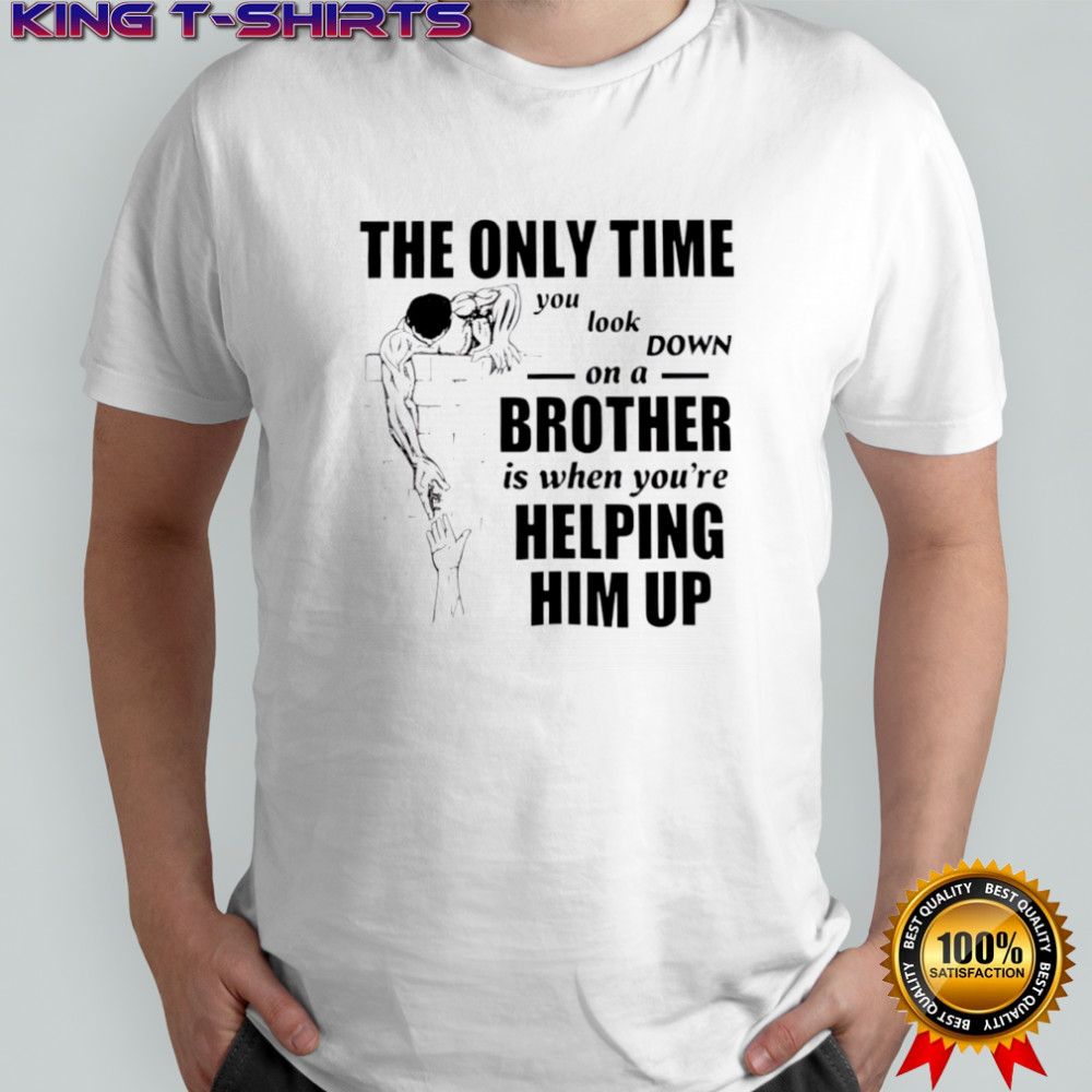 The Only Time You Look Down on a Brother t-shirt