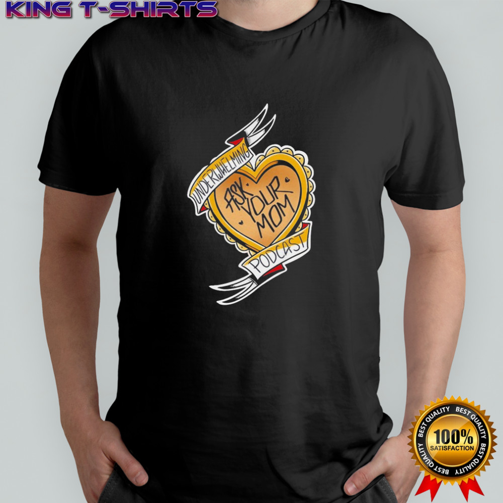 The Underwhelming Podcast Ask Your Mom Heart T-shirt