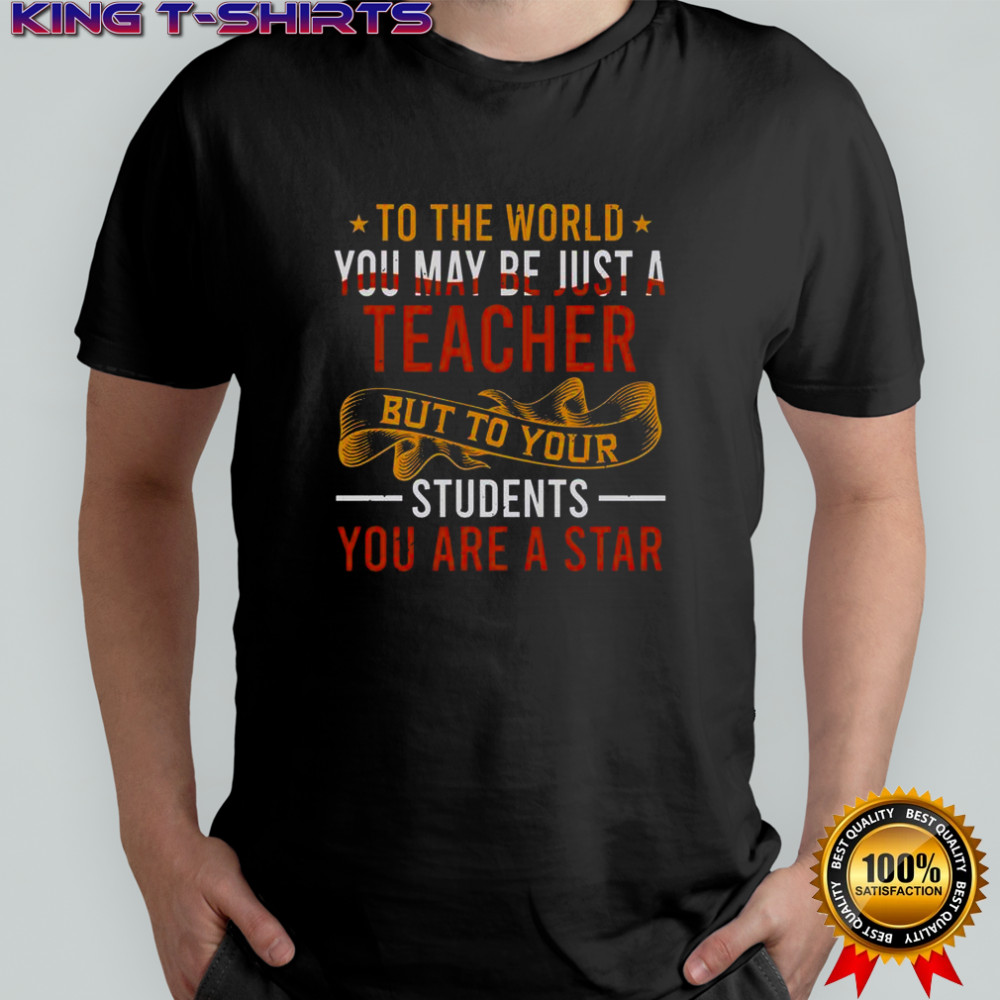 To The World You May Be Just A Teacher But To Your Students You Are A Star T-Shirt