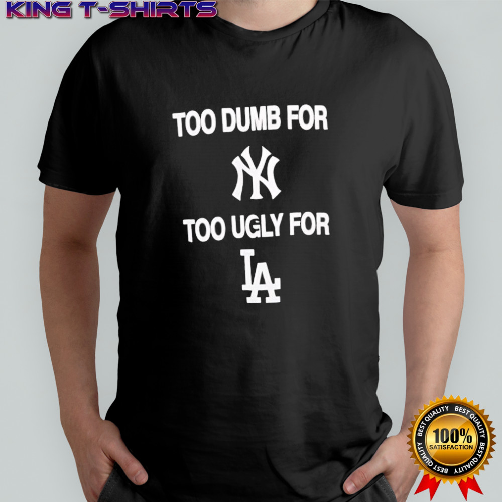 Too dumb for New York too ugly for LA shirt