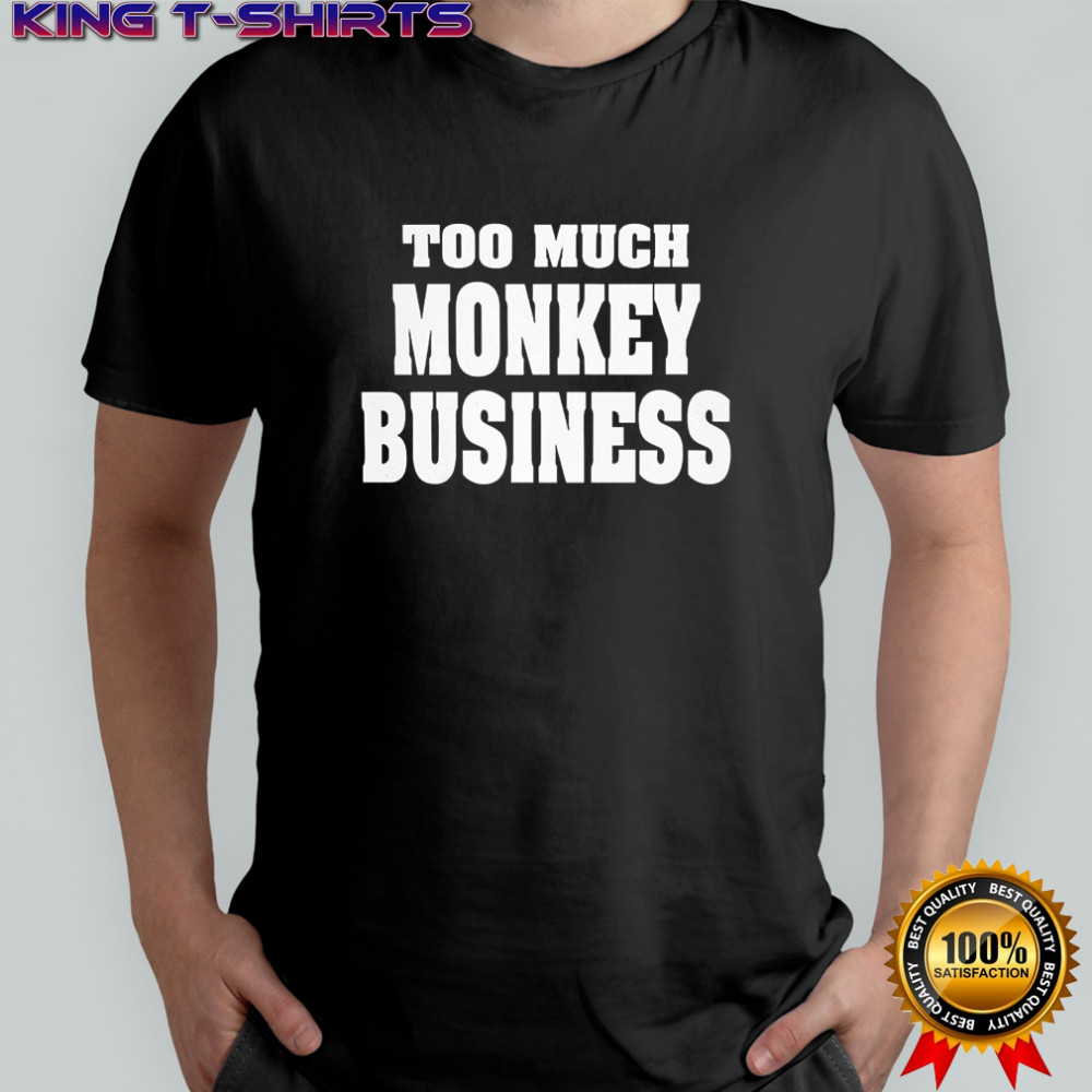 Too much monkey business shirt