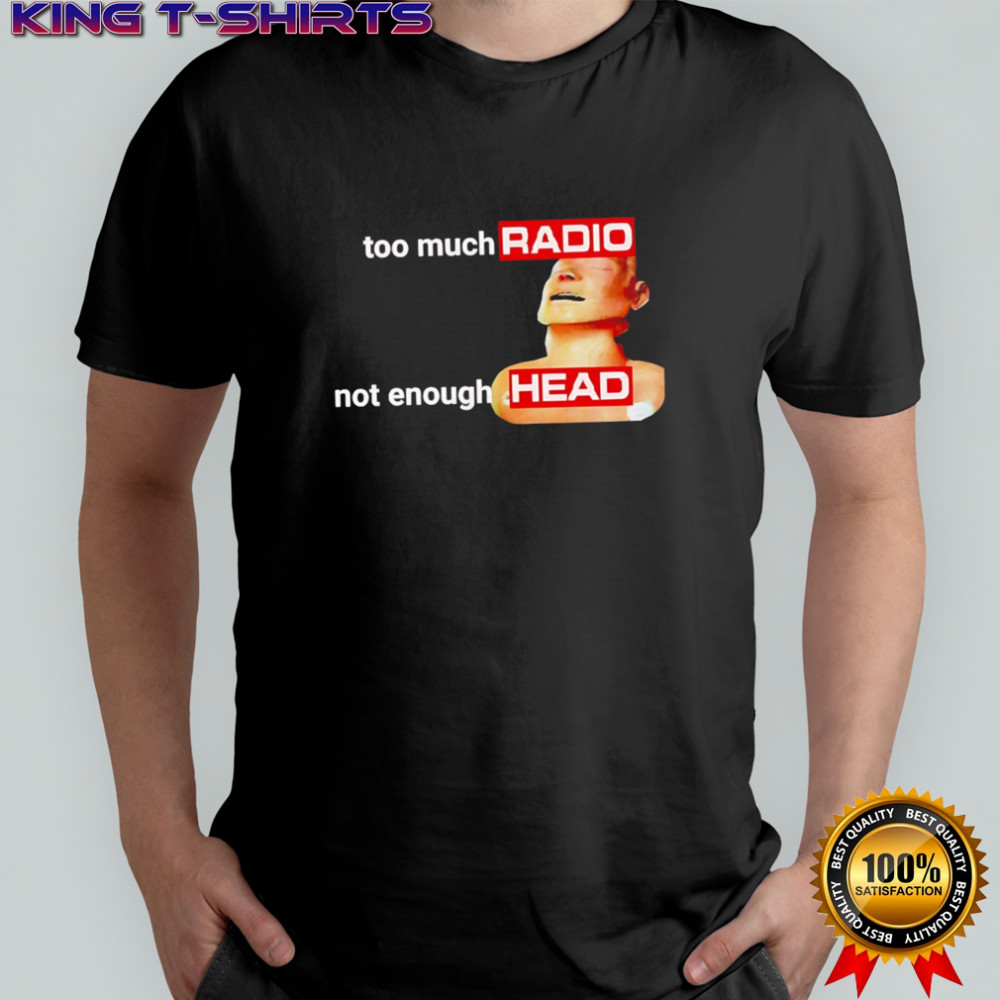 Too Much Radio Not Enough Head shirt