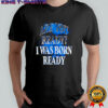 Toronto Blue Jays MLB Baseball are you ready I was born ready shirt
