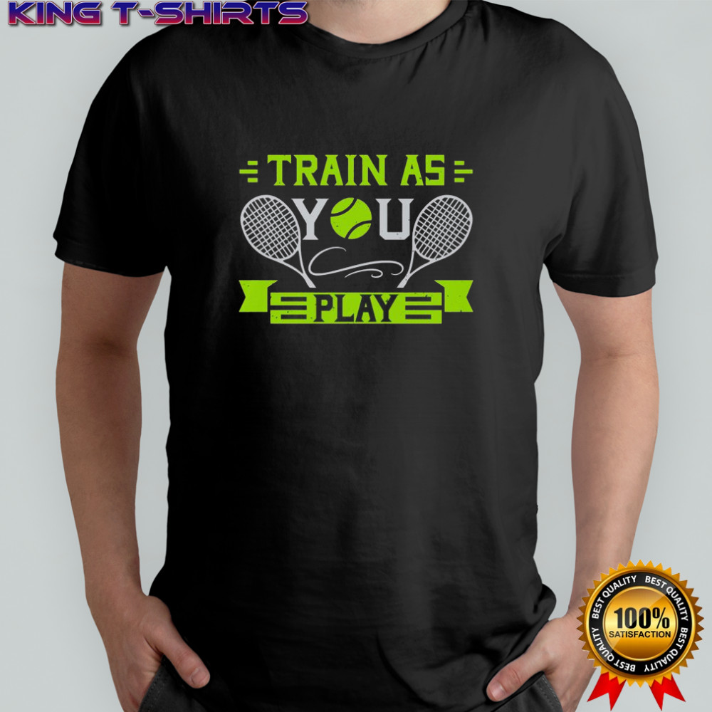 Train As You Play Tennis T-Shirt