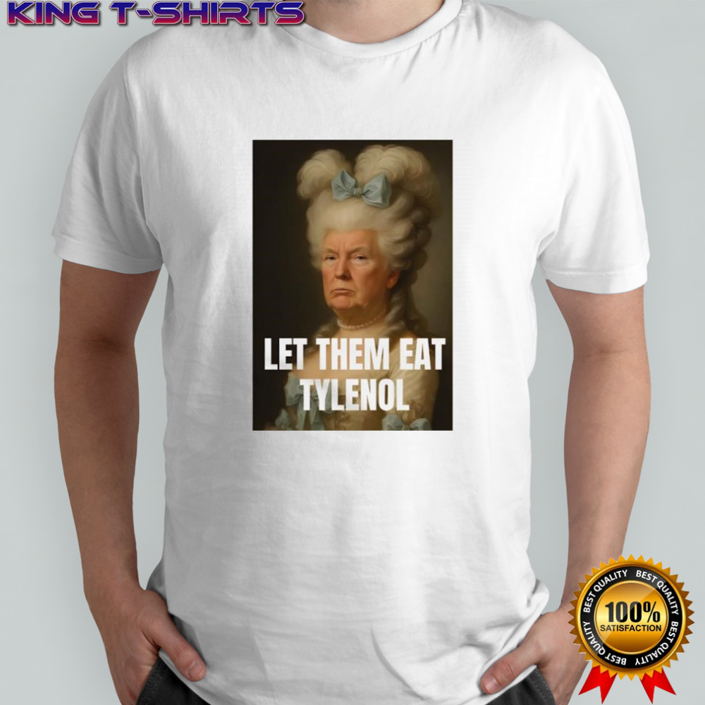 Trump let them eat tylenol satirical political commentary shirt