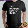 Try harder not to suck shirt