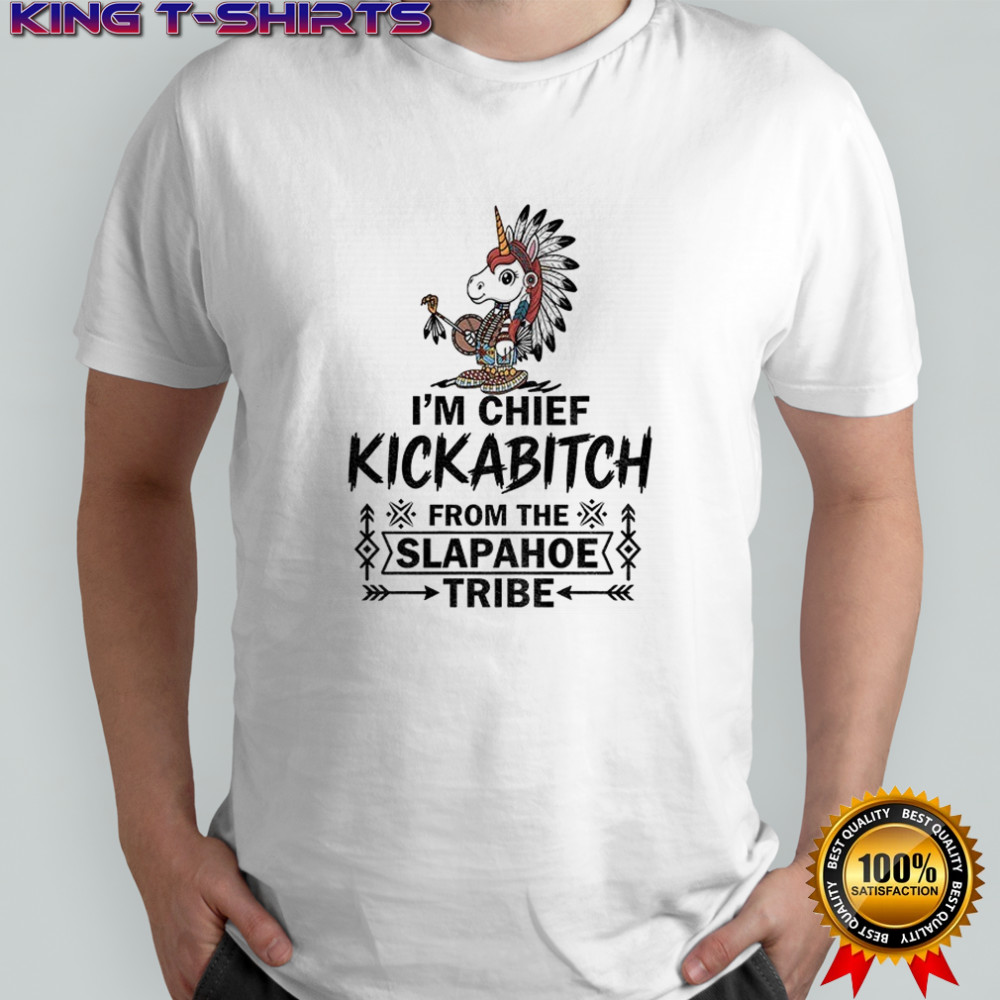 Unicorn I’m chief kickabitch from the slapahoe tribe shirt