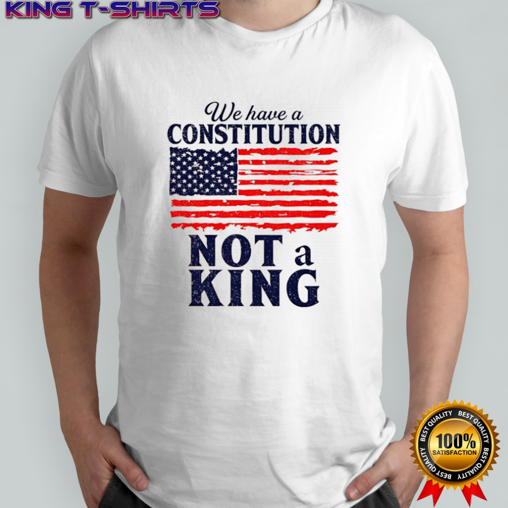 We Have a Constitution No Kings Anti Trump shirt
