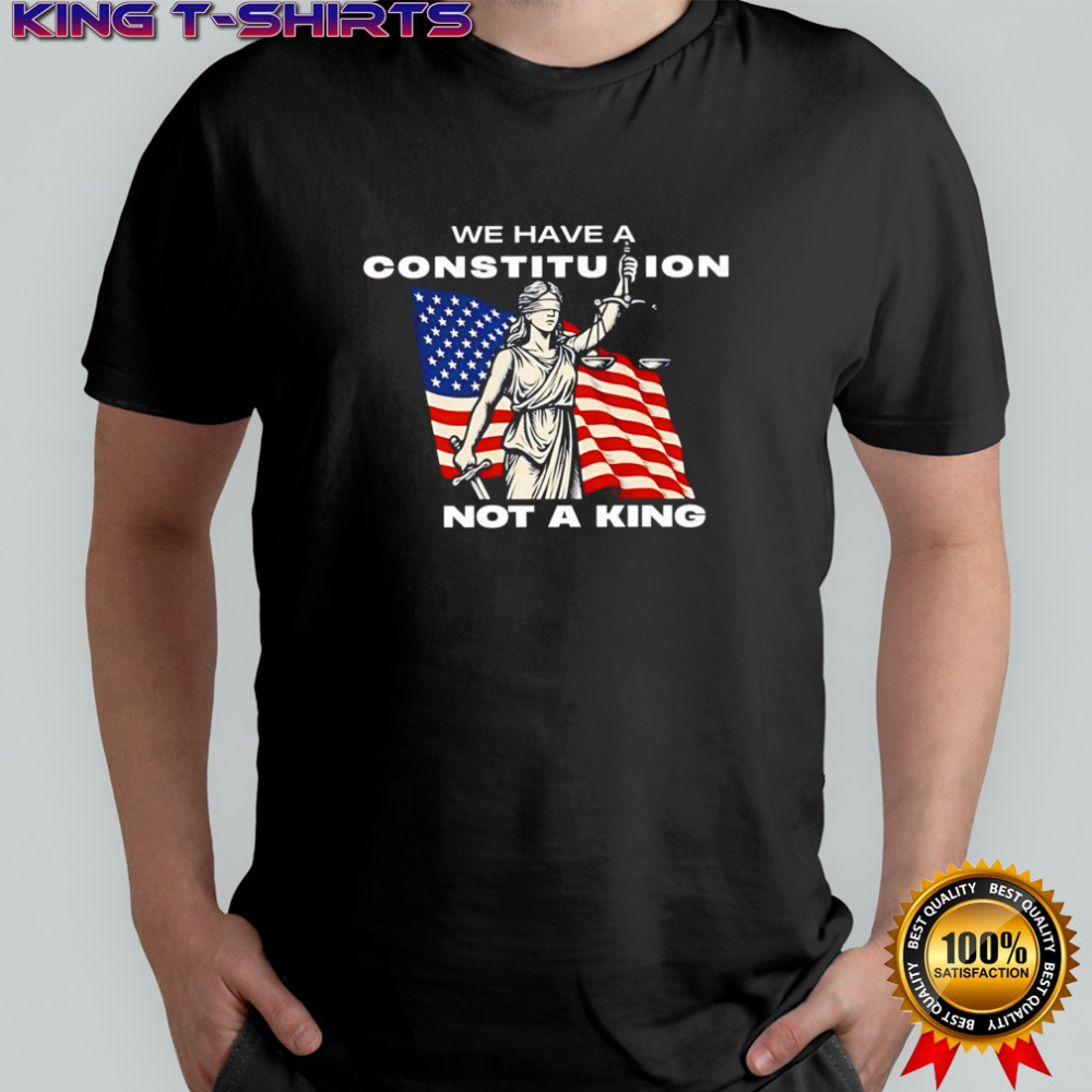 We Have A Constitution Not A King T-shirts
