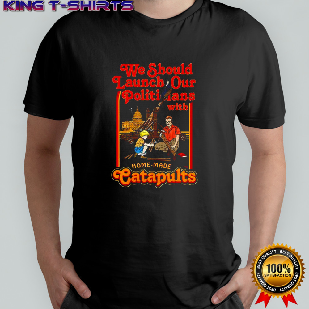 We Should Launch our Politicians form Catapults caricature shirt