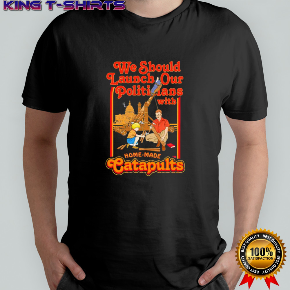 We should launch Politicians from Catapults shirt