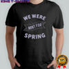 We Were Limit For Spring T-Shirt