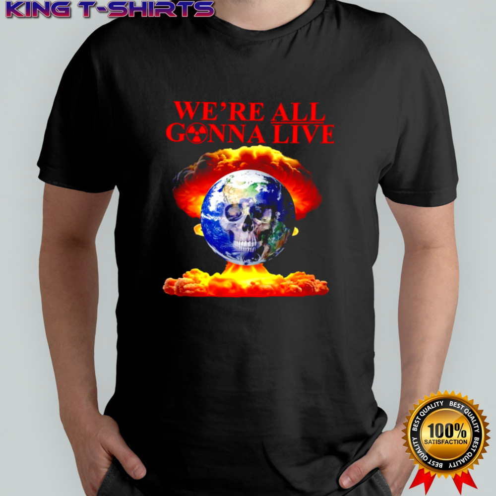 We’re All Gonna Live atom bomb shirt