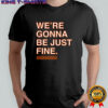 We’re gonna be just fine shirt