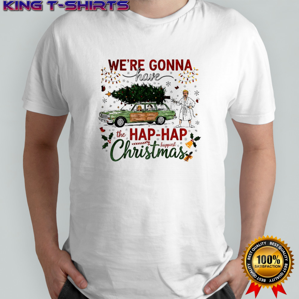 We’re gonna have the hap hap happiest Merry Christmas shirt