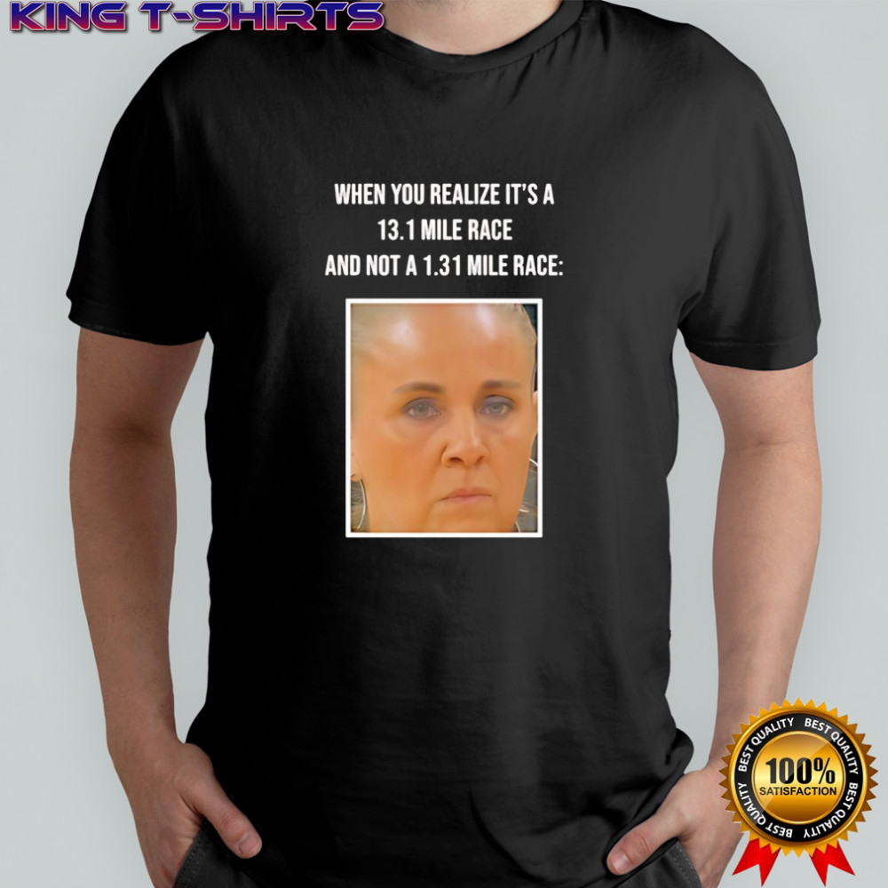 When You Realize Its A 13.1 Mile Race shirt