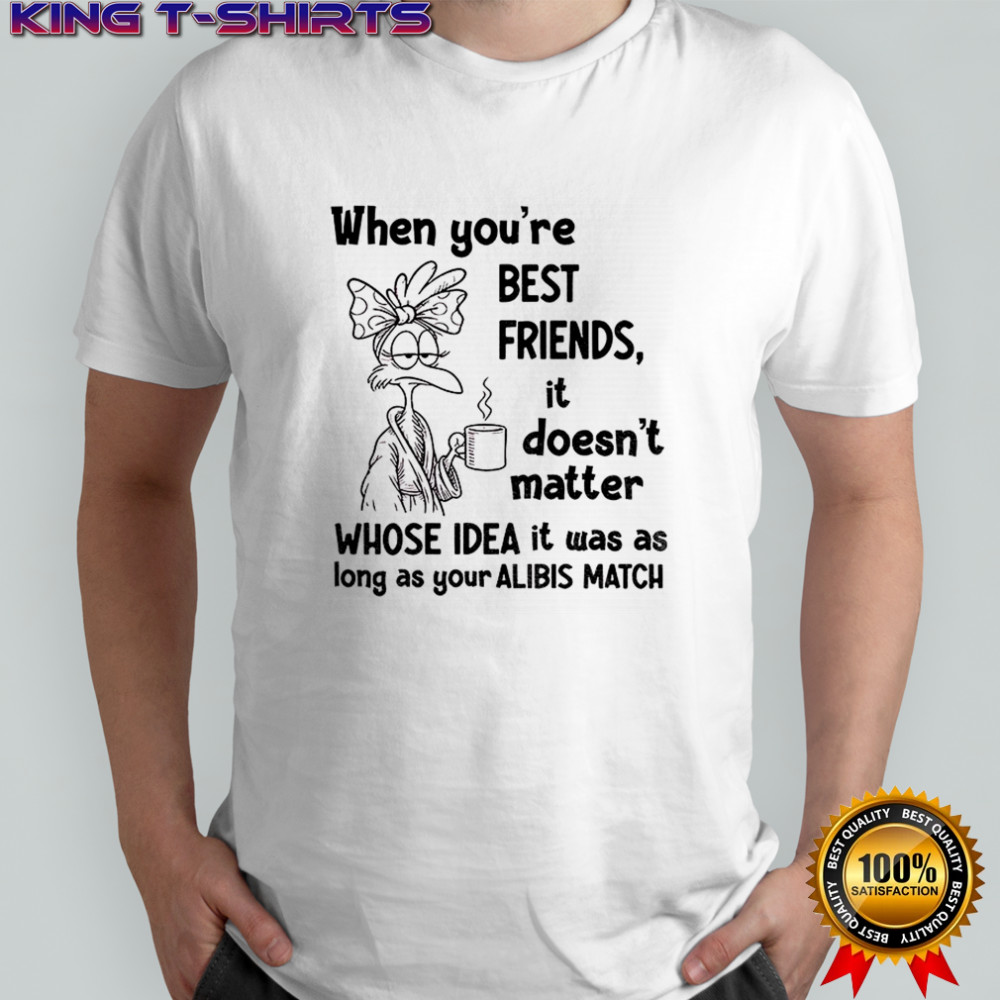 When you’re best friends it doesn’t matter whose idea it was as long as your alibis match shirt