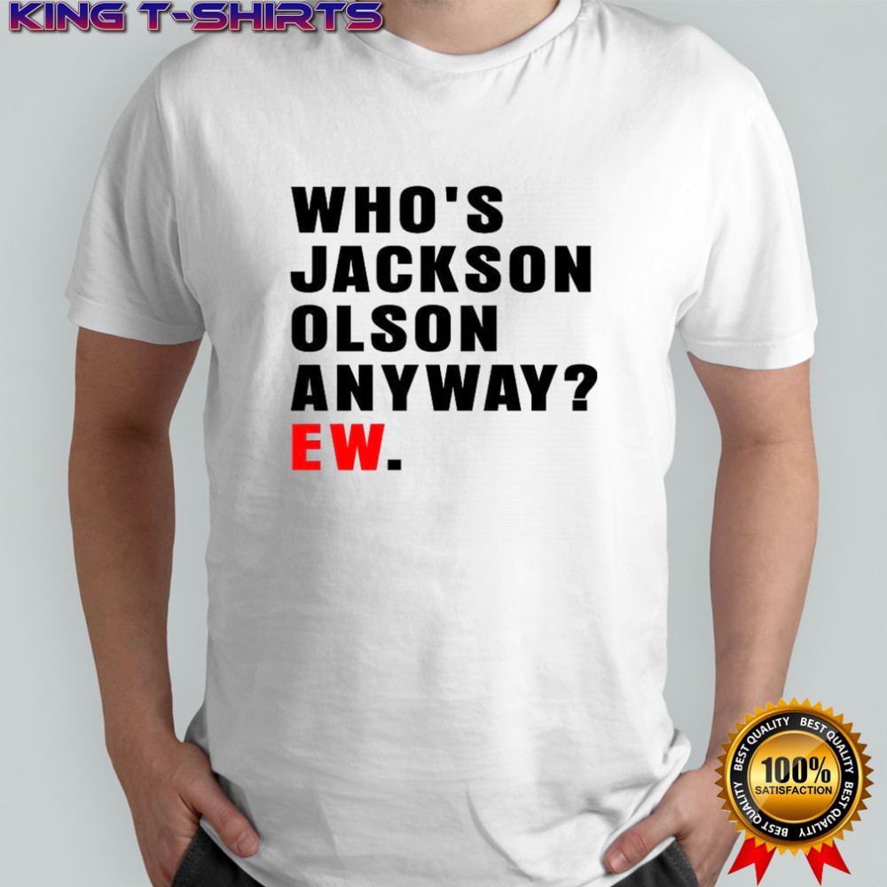 Who’s Jackson Olson anyway ew shirt