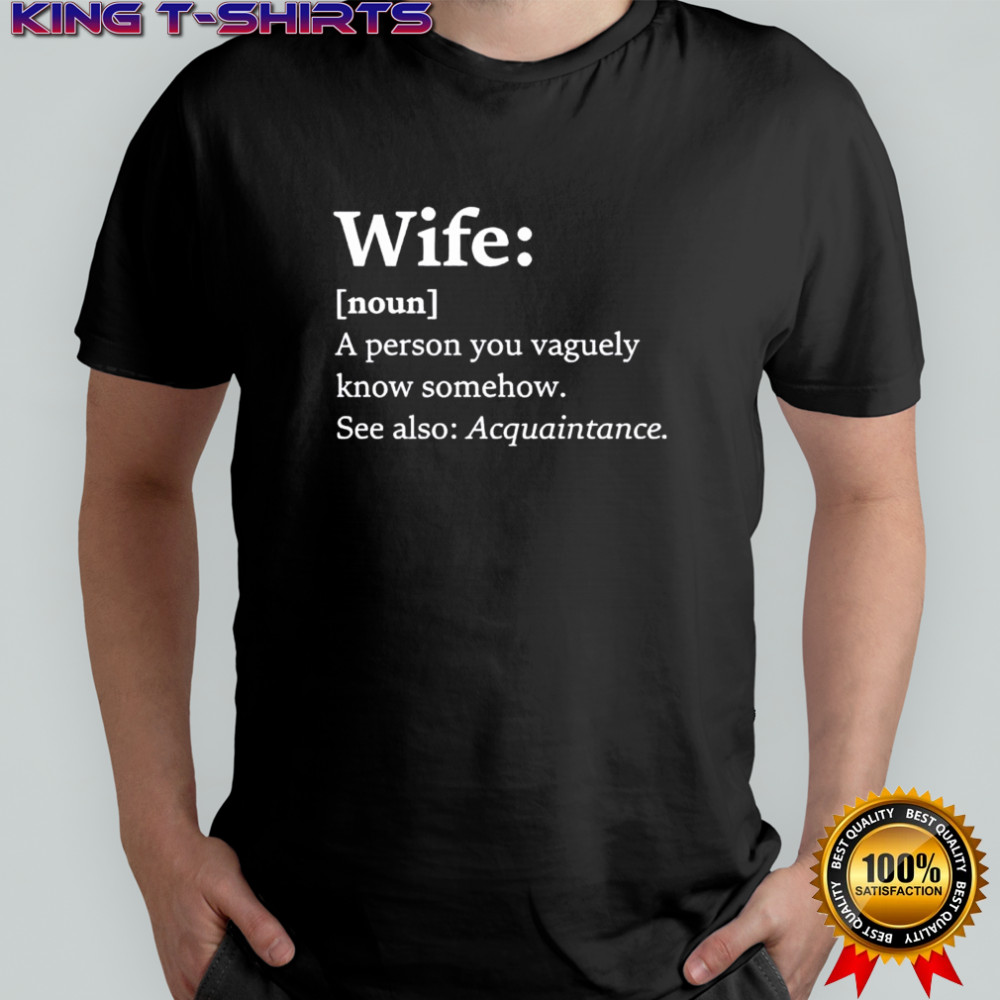 Wife A person you vaguely know somehow See also Acquaintance shirt