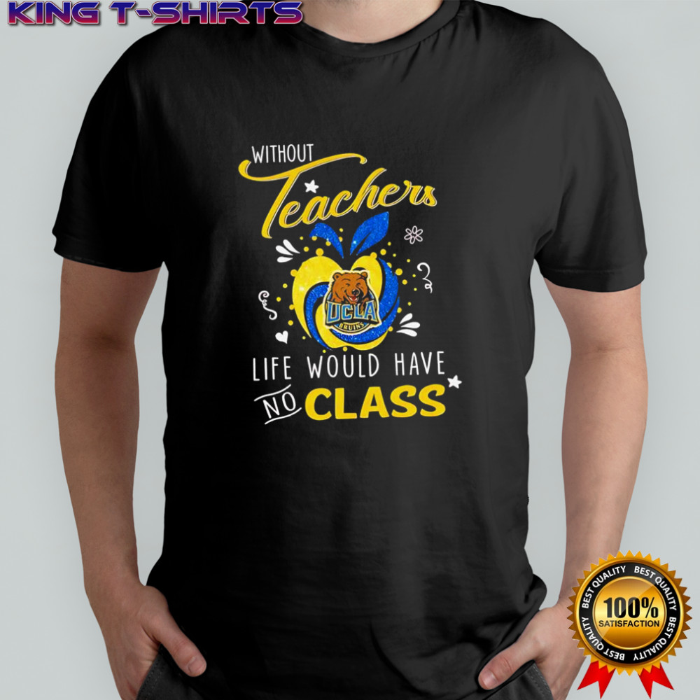 Without Teachers UCLA Bruins logo Life would have no class shirt