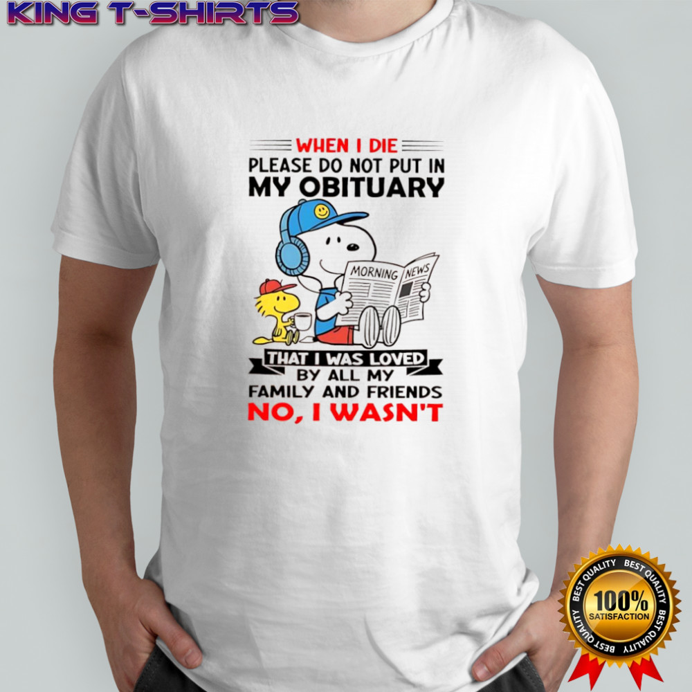 Woodstock and Snoopy when i die please do not put in my obituary that i was loved shirt