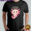 You Axolotl Of Questions shirt