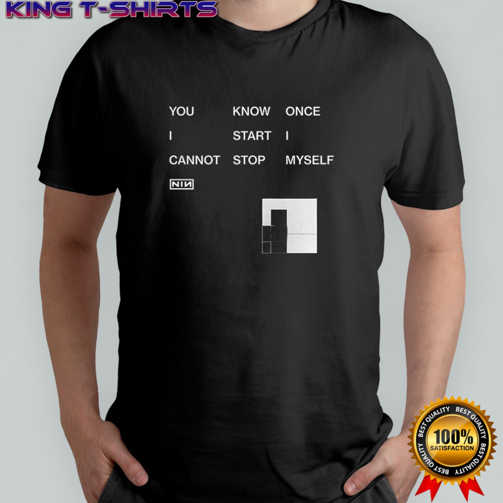 You know once I start I cannot stop myself Nin shirt