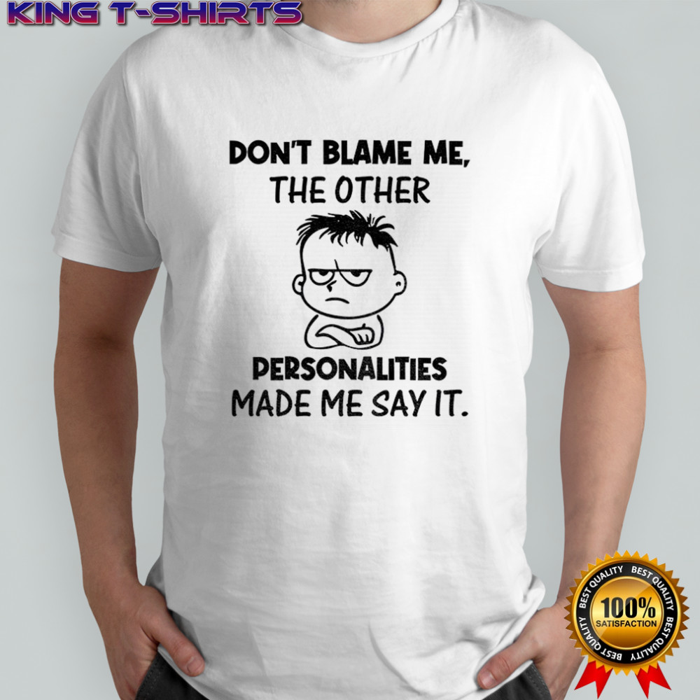 Young don’t blame me the other personalities made me say it shirt