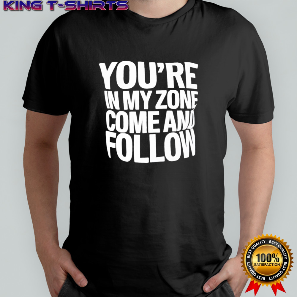 You’re In My Zone Come And Follow shirt