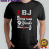 1 BJ is always better than 9 yanks T-shirt