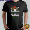 A veterinarian is for life not just for Christma meme shirt