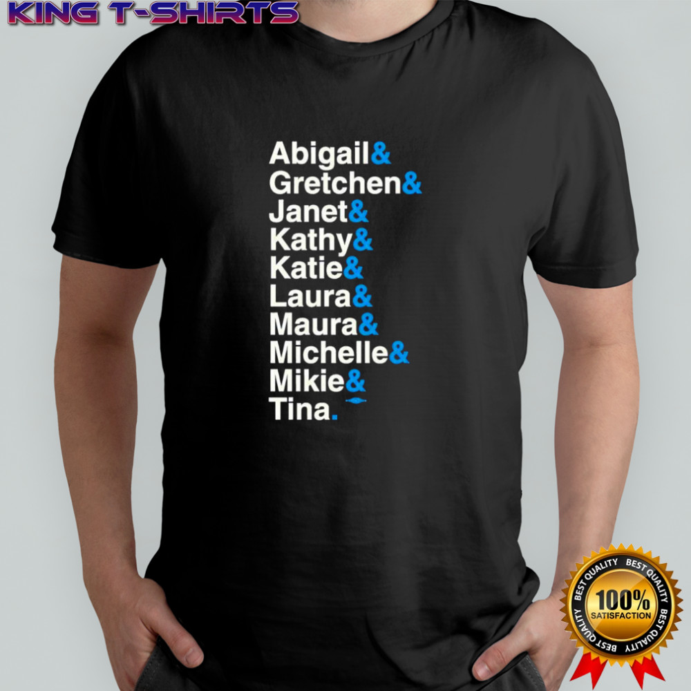 Abigail & Gretchen & Janet & Kathy & Katie & Laura & Maura& Michelle & Mikie & Tina shirt
