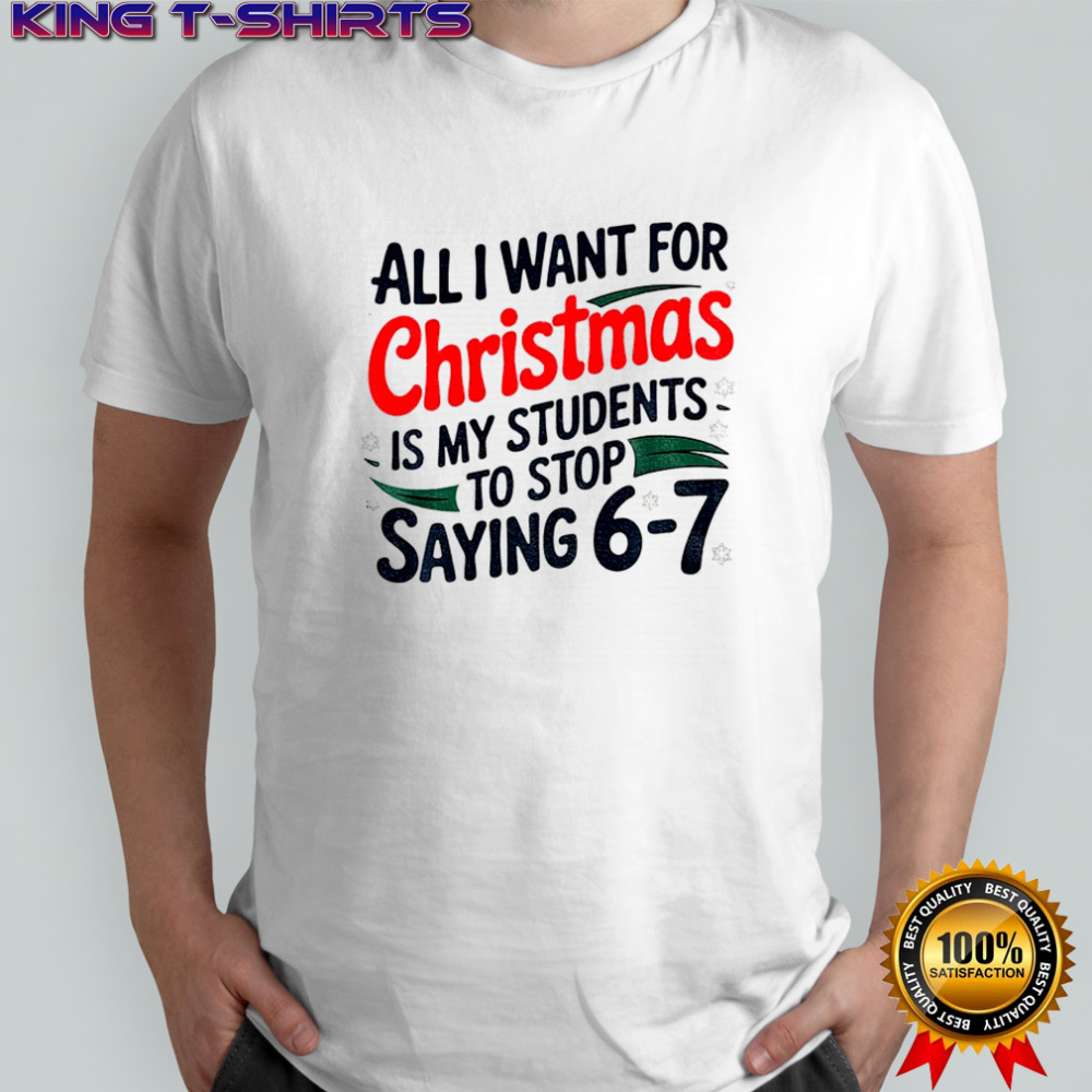 All I want for Christmas is my students to stop saying 6-7 Christmas shirt