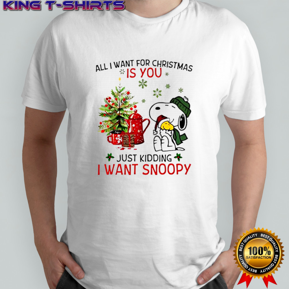 All I Want For Christmas Is You Just Kidding I Want Snoopy shirt