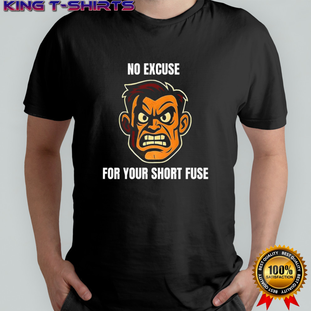 Angry man face no excuse for your short fuse shirt