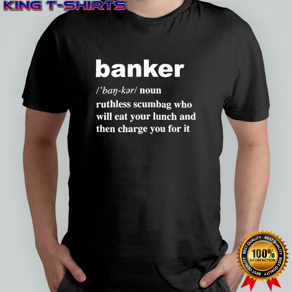 Banker ruthless scumbag who will eat your lunch and then charge you for it shirt