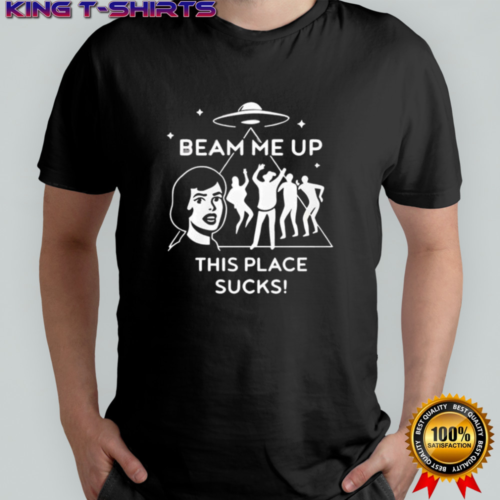 Beam Me Up This Place Sucks Shirt