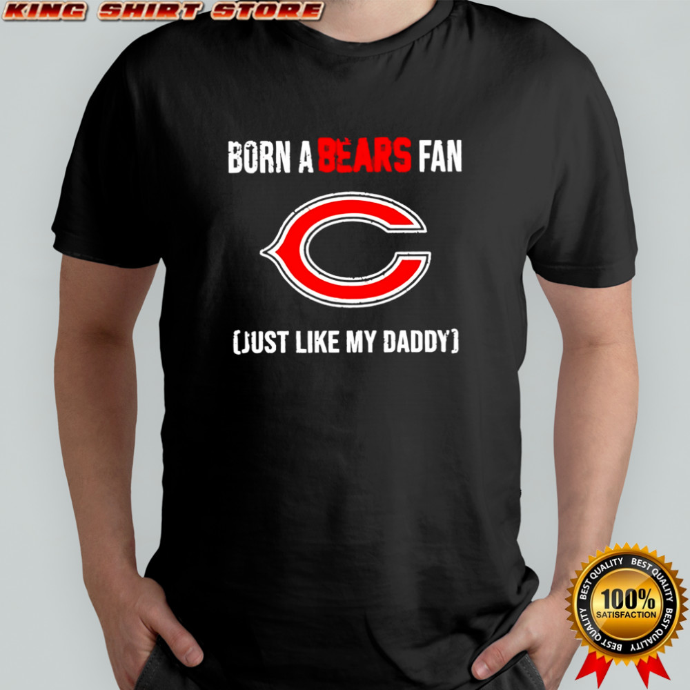 Born a Chicago Bears fan just like my daddy shirt
