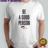 Broncos Be A Good Person Shirt