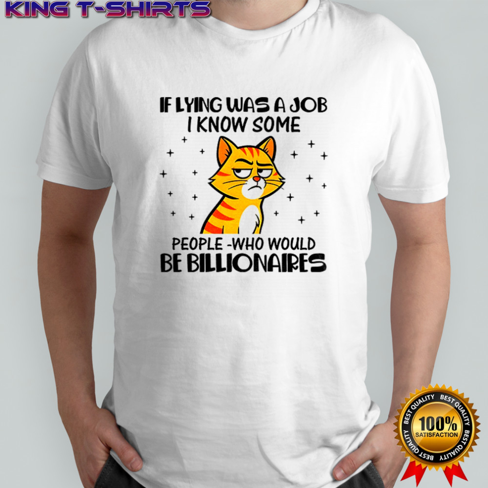 Cat if lying was a job I know some people who would be billionaires shirt