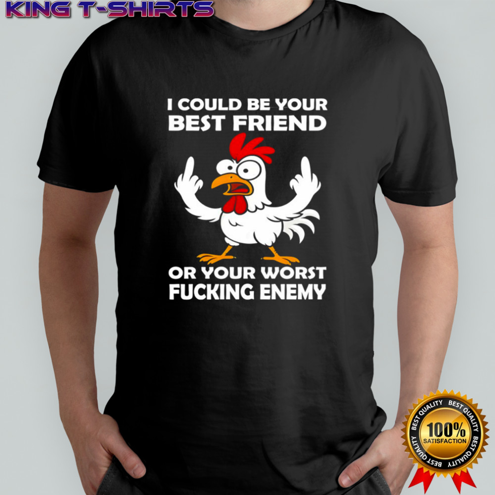 Chicken I could be your best friend or your worst fucking enemy shirt