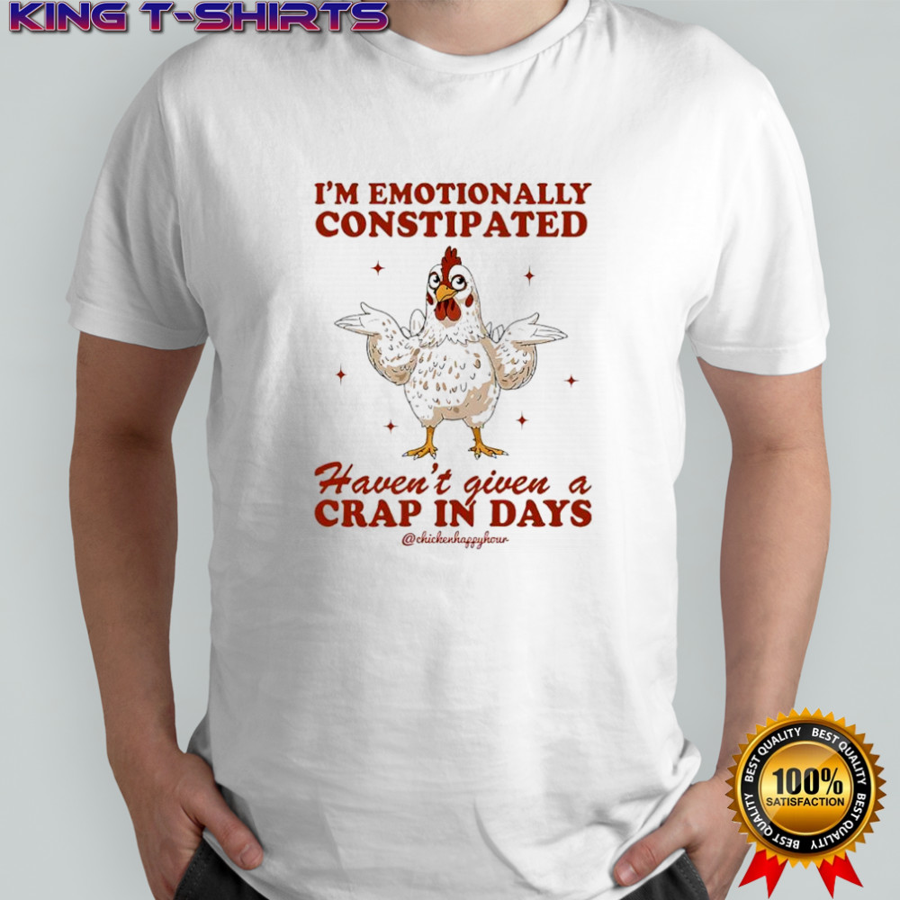 Chicken i’m emotionally constipated haven’t given a crap in days shirt