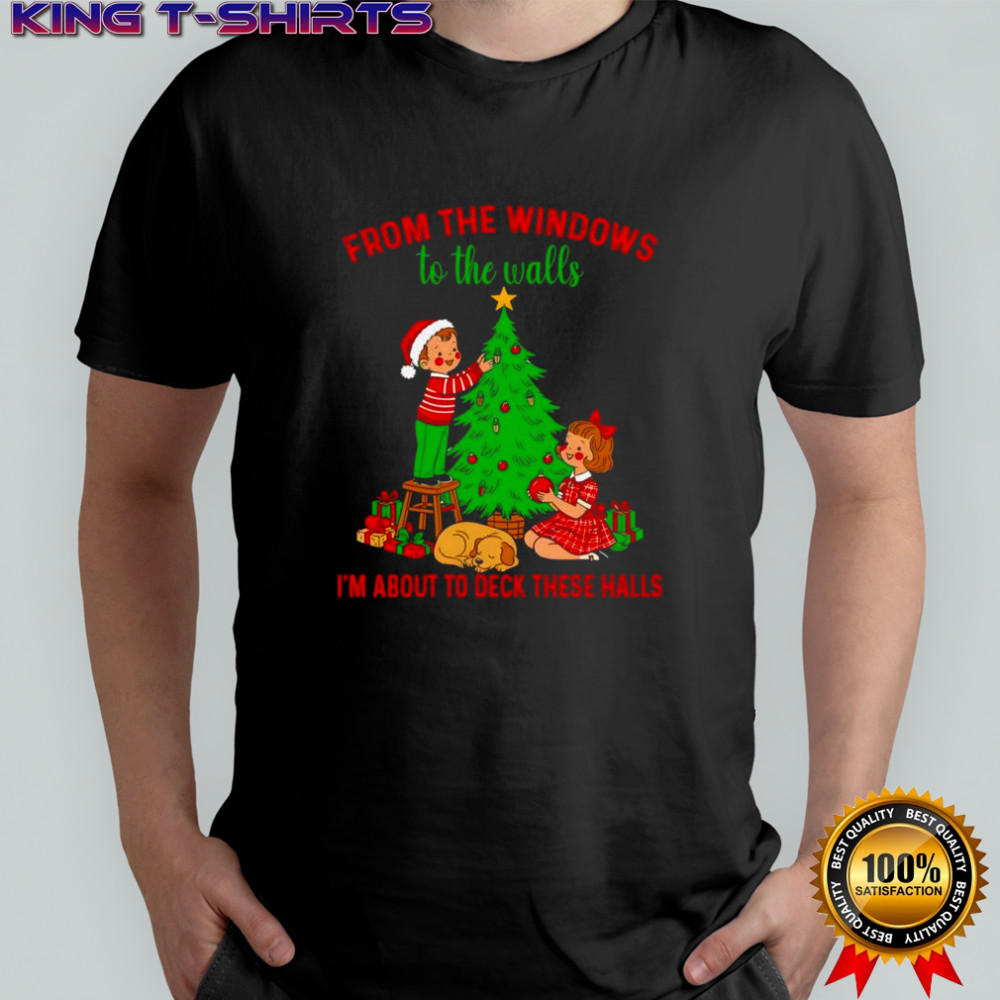 Christmas from the windows to the walls i’m about to deck these halls shirt