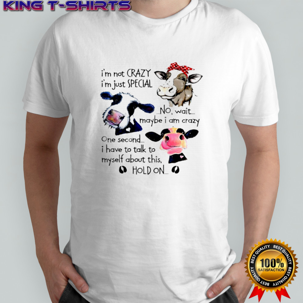 Cow I’m not crazy i’m just special no wait maybe i am crazy one second i have to talk to myself about this shirt