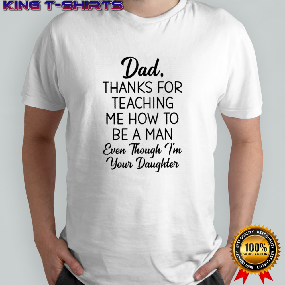 Dad thanks for teaching me how to be a man even though i’m your daughter shirt