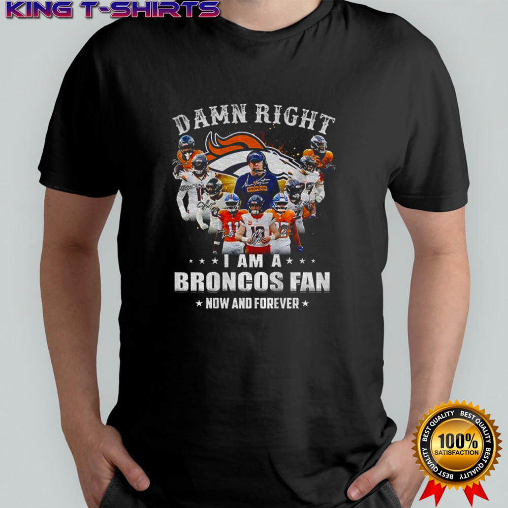 Denver Broncos Super Bowl Champions Damn Right I Am A Broncos Fan Now and Forever signature shirt