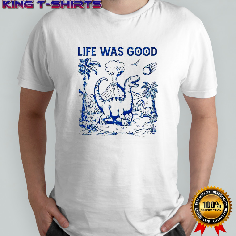 Dinosaur life was good shirt